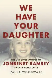 We Have Your Daughter - The Unsolved Murder of JonBenét Ramsey Twenty Years Later