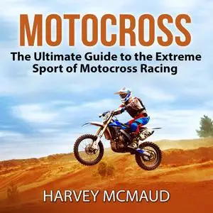 «Motocross: The Ultimate Guide to the Extreme Sport of Motocross Racing» by Harvey McMaud