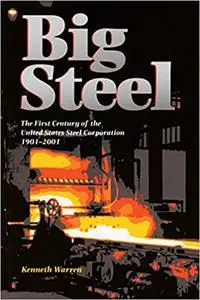 Big Steel: The First Century of the United States Steel Corporation 1901-2001