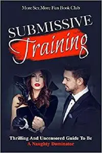 Submissive Training: Thrilling And Uncensored Guide To Be A Naughty Dominator