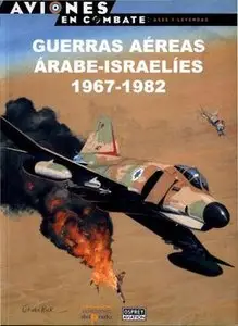 Guerras Aereas Arabes-Israelies 1967-1982 (Aviones en Combate: Ases y Leyendas №49)