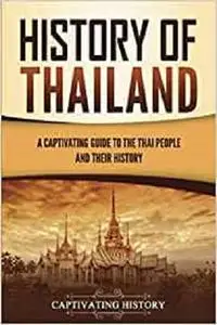 History of Thailand: A Captivating Guide to the Thai People and Their History