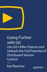 Going Further with Git: Use Git’s Killer Feature and Unleash the Full Potential of Distributed Version Control