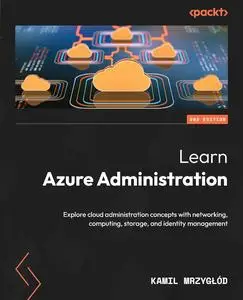 Learn Azure Administration: Explore cloud administration concepts with networking, computing, storage & identity management, 2e