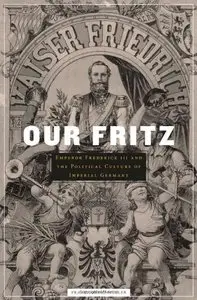 Our Fritz: Emperor Frederick III and the Political Culture of Imperial Germany