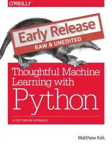 Thoughtful Machine Learning with Python: A Test-Driven Approach (Early Release)