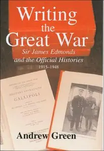 Writing the Great War: Sir James Edmonds and the Official Histories 1915-1948 (Military History & Policy)