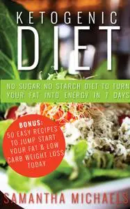 «Ketogenic Diet : No Sugar No Starch Diet To Turn Your Fat Into Energy In 7 Days (Bonus : 50 Easy Recipes To Jump Start