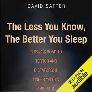 The Less You Know, the Better You Sleep: Russia's Road to Terror and Dictatorship Under Yeltsin and Putin [Audiobook] (Repost)