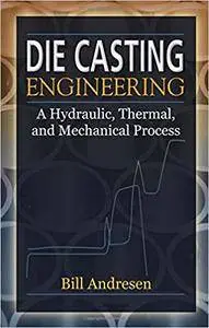Die Cast Engineering: A Hydraulic, Thermal, and Mechanical Process
