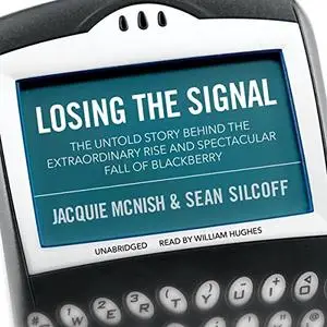 Losing the Signal: The Untold Story Behind the Extraordinary Rise and Spectacular Fall of BlackBerry [Audiobook]