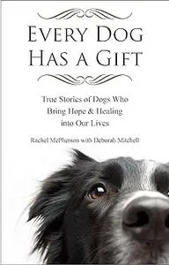 Every Dog Has a Gift: True Stories of Dogs Who Bring Hope & Healing into Our Lives