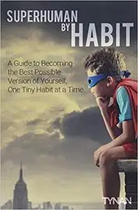 Superhuman By Habit: A Guide to Becoming the Best Possible Version of Yourself, One Tiny Habit at a Time