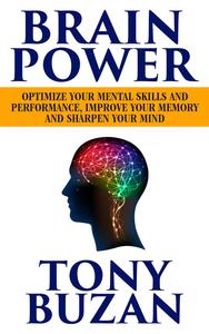 Brain Power: Optimize Your Mental Skills and Performance, Improve Your Memory and Sharpen Your Mind