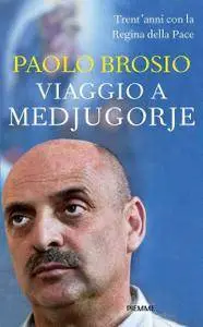 Paolo Brosio - Viaggio a Medjugorje. Trent'anni con la Regina della Pace