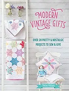 Modern Vintage Gifts: Over 20 pretty and nostalgic projects to sew and give