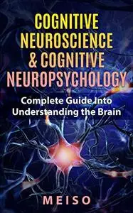 Cognitive Neuroscience & Cognitive Neuropsychology: Complete Guide Into Understanding the Brain