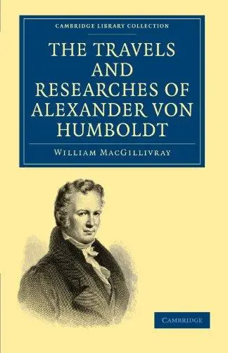 The Travels and Researches of Alexander von Humboldt: Being a Condensed Narrative of his Journeys in the Equinoctial Regions of