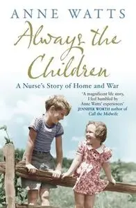 «Always the Children: A Nurse's Story of Home and War» by Anne Watts