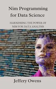 Nim Programming for Data Science: Harnessing the Power of Nim for Data Analysis