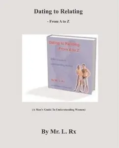 Dating To Relating - From A To Z: A Man's Guide To Understanding Women