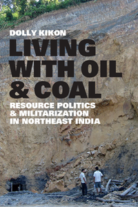 Living with Oil and Coal : Resource Politics and Militarization in Northeast India