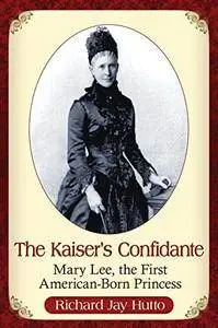 The Kaiser's Confidante: Mary Lee, the First American-Born Princess