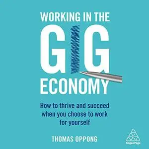Working in the Gig Economy: How to Thrive and Succeed When You Choose to Work for Yourself [Audiobook]