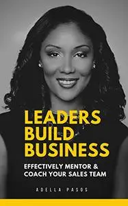 Leaders Build Business: Effectively Mentor & Coach Your Sales Team