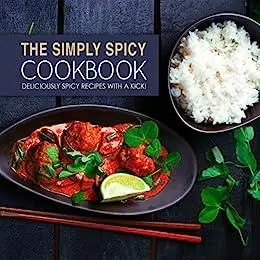 The Simply Spicy Cookbook: Deliciously Spicy Recipes with a Kick! (2nd Edition)
