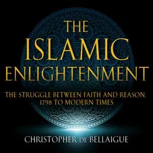 «The Islamic Enlightenment - The Struggle Between Faith and Reason - 1798 to Modern Times (1st Ed.)» by Christopher de B