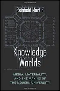 Knowledge Worlds: Media, Materiality, and the Making of the Modern University