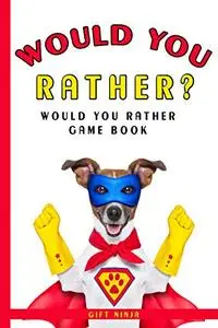 Would You Rather?: Would You Rather Game Book: Ridiculously Silly Questions