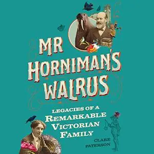 Mr Horniman's Walrus: Legacies of a Remarkable Victorian Family [Audiobook]