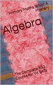 Algebra: The Complete KS2 Course for Y6 SATs