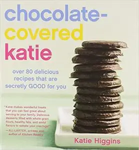 Chocolate-Covered Katie: Over 80 Delicious Recipes That Are Secretly Good for You