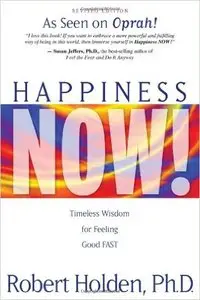 Robert Holden Ph.D. - Happiness Now!: Timeless Wisdom for Feeling Good FAST