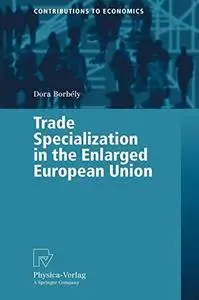 Trade Specialization in the Enlarged European Union (Contributions to Economics)