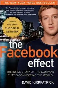 «The Facebook Effect: The Inside Story of the Company That Is Connecting the World» by David Kirkpatrick