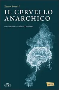 Enzo Soresi - Il cervello anarchico. Presentazione di Umberto Galimberti