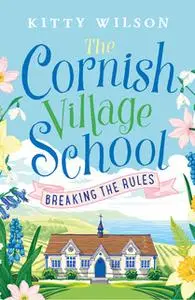 «The Cornish Village School: Breaking the Rules» by Kitty Wilson