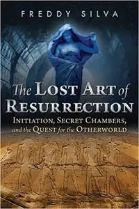 The Lost Art of Resurrection: Initiation, Secret Chambers, and the Quest for the Otherworld Ed 2