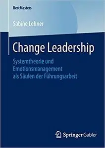 Change Leadership: Systemtheorie und Emotionsmanagement als Säulen der Führungsarbeit