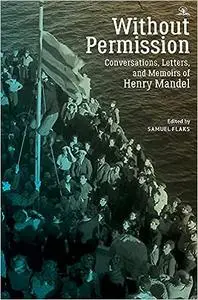 Without Permission: Conversations, Letters, and Memoirs of Henry Mandel