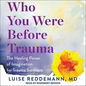 Who You Were Before Trauma: The Healing Power of Imagination for Trauma Survivors [Audiobook]