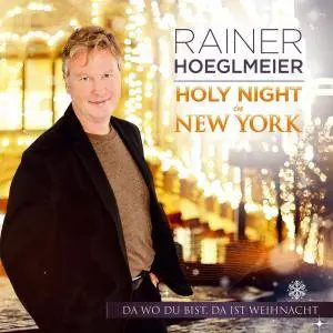 Rainer Hoeglmeier - Holy Night In New York - Da Wo Du Bist, Da Ist Weihnacht (2017)