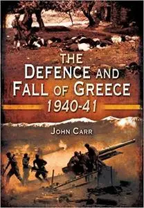 The Defence and Fall of Greece 1940 41
