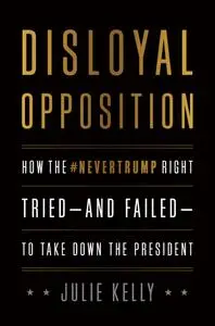 Disloyal Opposition: How the NeverTrump Right Tried—And Failed—To Take Down the President