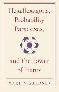 Hexaflexagons, Probability Paradoxes, and the Tower of Hanoi: Martin Gardner's First Book of Mathematical Puzzles and Games