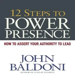 «12 Steps to Power Presence: How to Exert Your Authority to Lead» by John Baldoni